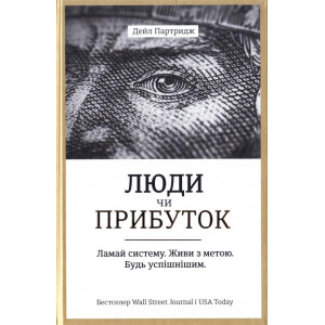 Люди чи прибуток. Ламай систему. Живи з метою. Будь успішнішим Люди чи прибуток. Ламай систему. Живи з метою. Будь успішнішим