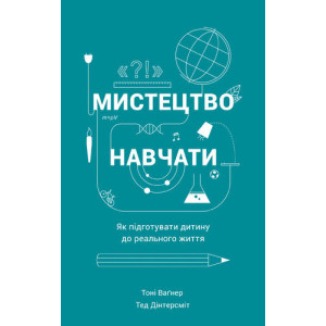 Мистецтво навчати. Як підготувати дитину до реального життя. Тоні Ваґнер, Тед Дінтерсміт. Наш Формат Мистецтво навчати. Як підготувати дитину до реального життя. Тоні Ваґнер, Тед Дінтерсміт. Наш Формат