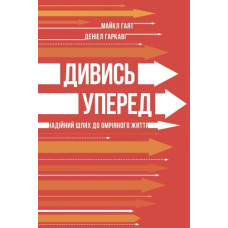 Дивись уперед. Надійний шлях до омріяного життя Дивись уперед. Надійний шлях до омріяного життя