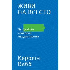Живи на всі сто. Як зробити свій день продуктивним. Керолін Вебб. Наш Формат Живи на всі сто. Як зробити свій день продуктивним. Керолін Вебб. Наш Формат