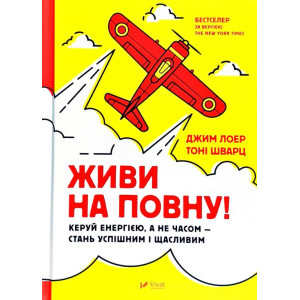 Живи на повну! Управляй енергією, а не часом — стань успішним і щасливим Живи на повну! Управляй енергією, а не часом — стань успішним і щасливим