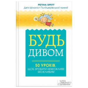 Будь дивом: 50 уроків, щоб зробити неможливе можливим. Бретт Р. КСД Будь дивом: 50 уроків, щоб зробити неможливе можливим. Бретт Р. КСД