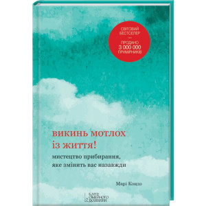 Викинь мотлох із життя! Мистецтво прибирання, яке змінить вас назавжди. Клуб Сімейного Дозвілля