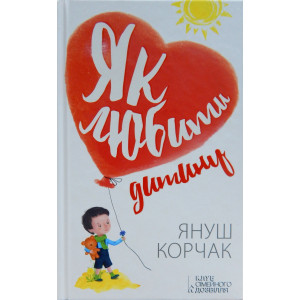Як любити дитину. Корчак Я. КСД Як любити дитину. Корчак Я. КСД