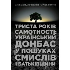 Триста років самотності: український Донбас у пошуках смислів і Батьківщини. Кульчицький С. Якубова.