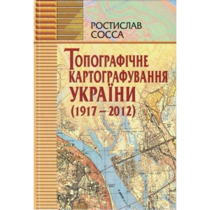 Топографічне картографування України (1917-2012 рр) Р. Сосса. Картографія