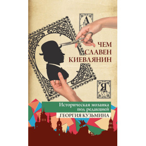 Чем славен киевлянин. Историческая мозаика от "А" до "Я" Георгий Кузьмин