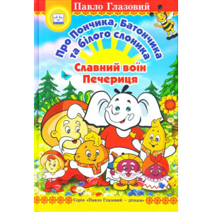 Про Пончика, Батончика та білого слоника. Славний воїн Печериця. Глазовий П. ФОП Стебеляк Про Пончика, Батончика та білого слоника. Славний воїн Печериця. Глазовий П. ФОП Стебеляк