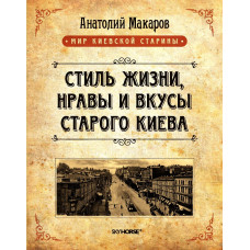 Стиль жизни, нравы и вкусы старого Киева  Макаров А. Скай Хорс