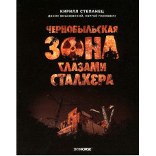 Чернобыльская зона глазами сталкера. Кирилл Степанец и др. Скай Хорс
