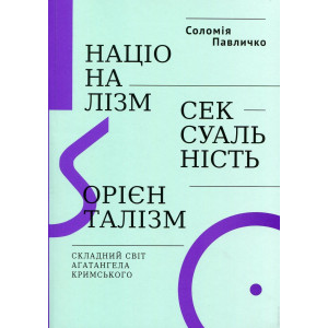 Націоналізм, сексуальність, орієнталізм. Складний світ Агатангела Кримського. Соломія Павличко. Осно Націоналізм, сексуальність, орієнталізм. Складний світ Агатангела Кримського. Соломія Павличко. Осно