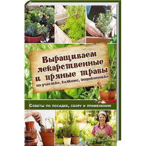 Выращиваем лекарственные и пряные травы на участке, балконе, подоконнике. Советы по посадке, сбору Выращиваем лекарственные и пряные травы на участке, балконе, подоконнике. Советы по посадке, сбору