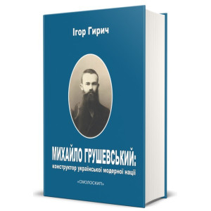 Михайло Грушевський: конструктор української модерної нації. Гирич Ігор. Смолоскип Михайло Грушевський: конструктор української модерної нації. Гирич Ігор. Смолоскип