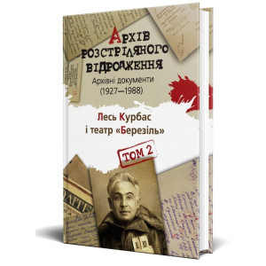 Архів Розстріляного Відродження. Том 2. Лесь Курбас і театр "Березіль". Архівні документи 1927-1988. Архів Розстріляного Відродження. Том 2. Лесь Курбас і театр "Березіль". Архівні документи 1927-1988.