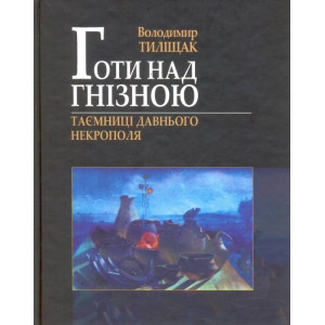 Готи над Гнізною. Таємниці Давнього Некрополя. Володимир Тиліщак. Готи над Гнізною. Таємниці Давнього Некрополя. Володимир Тиліщак.