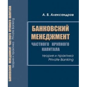 Банковский менеджмент частного крупного капитала. Теория и практика Private Banking