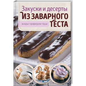 Закуски и десерты из заварного теста. Эклеры, профитроли, буше Закуски и десерты из заварного теста. Эклеры, профитроли, буше