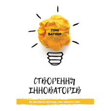 Створення інноваторів. Як виховати молодь, яка змінить світ