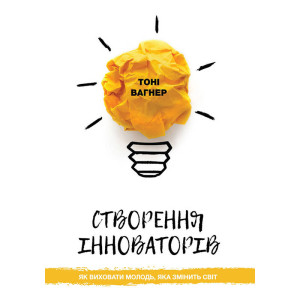 Створення інноваторів. Як виховати молодь, яка змінить світ