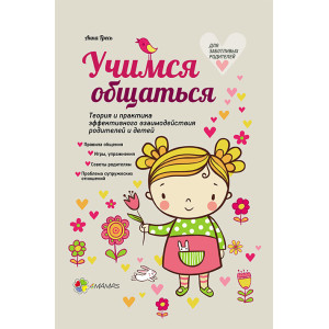 Учимся общаться. Теория и практика эффективного взаимодействия родителей и детей Учимся общаться. Теория и практика эффективного взаимодействия родителей и детей