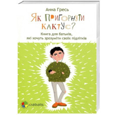 Як пригорнути кактус? Книга для батьків, які хочуть зрозуміти своїх підлітків