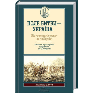 ПОЛЕ БИТВИ-УКРАЇНА ВІД "ВОЛОДАРІВ СТЕПУ" ДО "КІБОРГІВ"Воєнна історія України від давнини до сьогоден