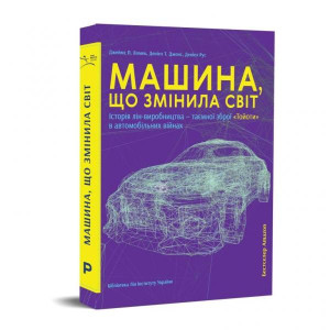 Машина, що змінила світ. Історія лін-виробництва — таємної зброї «Тойоти» в автомобільних війнах Машина, що змінила світ. Історія лін-виробництва — таємної зброї «Тойоти» в автомобільних війнах