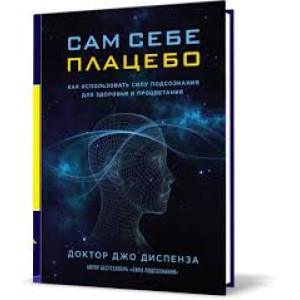 Сам себе плацебо. Как использовать силу подсознания для здоровья и процветания