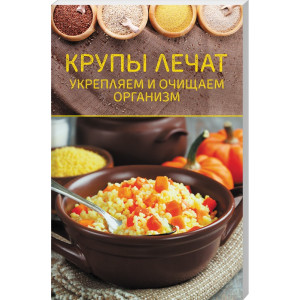 Крупы лечат. Укрепляем и очищаем организм Крупы лечат. Укрепляем и очищаем организм
