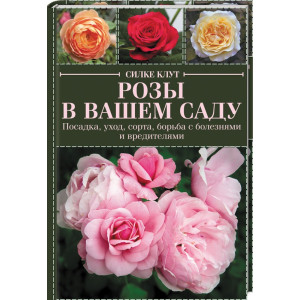 Розы в вашем саду. Посадка, уход, сорта, борьба с болезнями и вредителями Розы в вашем саду. Посадка, уход, сорта, борьба с болезнями и вредителями