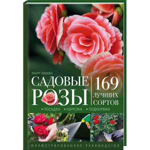 Садовые розы. Посадка. Обрезка. Подкормка. 169 лучших сортов. Иллюстрированное руководство. Садовые розы. Посадка. Обрезка. Подкормка. 169 лучших сортов. Иллюстрированное руководство.