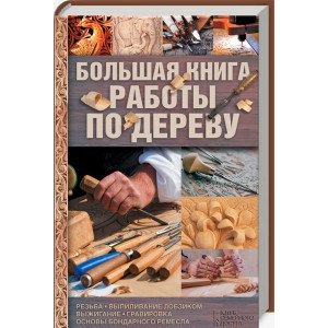 Большая книга работы по дереву. Резьба, выпиливание лобзиком, выжигание, гравировка, основы бондарно Большая книга работы по дереву. Резьба, выпиливание лобзиком, выжигание, гравировка, основы бондарно
