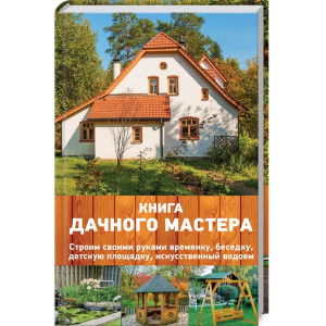 Книга дачного мастера. Строим своими руками времянку, беседку, детскую площадку, искусственный водое