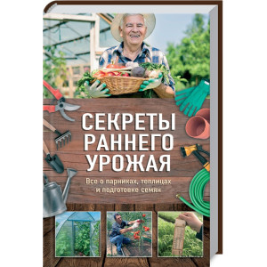Секреты раннего урожая. Все о парниках, теплицах и подготовке семян Секреты раннего урожая. Все о парниках, теплицах и подготовке семян