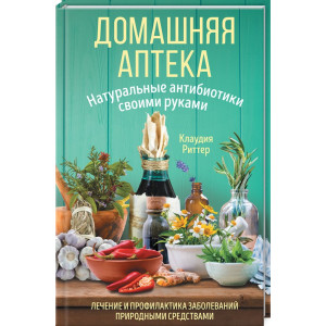 Домашняя аптека. Натуральные антибиотики своими руками Домашняя аптека. Натуральные антибиотики своими руками