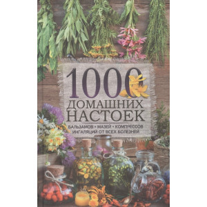 1000 домашних настоек, бальзамов, мазей, компрессов, ингаляций  от всех болезней.