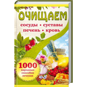 Очищаем сосуды, суставы, печень, кровь. 1000 народных способов лечения Очищаем сосуды, суставы, печень, кровь. 1000 народных способов лечения