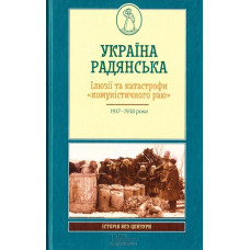 УКРАЇНА РАДЯНСЬКА. Ілюзії та катастрофи "комуністичного раю"