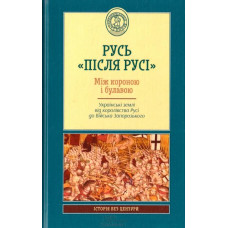 Русь «після Русі». Між короною і булавою. Українські землі від королівства Русі до війська запорозьк