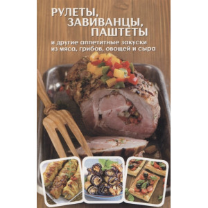 Рулеты, завиванцы, паштеты и другие аппетитные закуски из мяса, грибов, овощей и сыра Рулеты, завиванцы, паштеты и другие аппетитные закуски из мяса, грибов, овощей и сыра