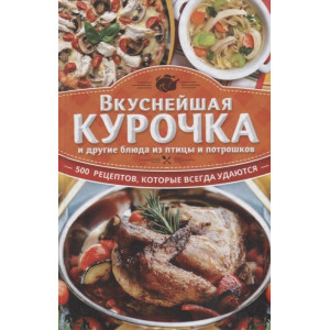Вкуснейшая курочка и другие блюда из птицы и потрошков. 500 рецептов, которые всегда удаются Вкуснейшая курочка и другие блюда из птицы и потрошков. 500 рецептов, которые всегда удаются