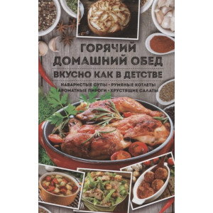 Горячий домашний обед. Вкусно как в детстве. Наваристые супы, румяные котлеты, ароматные пироги, хру Горячий домашний обед. Вкусно как в детстве. Наваристые супы, румяные котлеты, ароматные пироги, хру