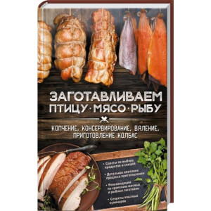 Заготавливаем птицу, мясо, рыбу. Копчение, консервирование, вяление, приготовление колбас Заготавливаем птицу, мясо, рыбу. Копчение, консервирование, вяление, приготовление колбас