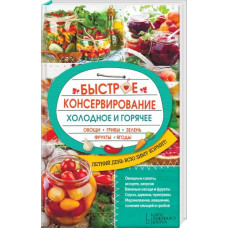 Быстрое консервирование. Холодное и горячее. Овощи, грибы, зелень, фрукты, ягоды