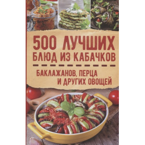 500 лучших блюд из кабачков, баклажанов, перца и других овощей