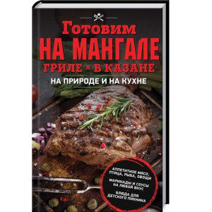 Готовим на мангале, гриле, в казане. На природе и на кухне Готовим на мангале, гриле, в казане. На природе и на кухне