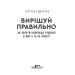 Вирішуй правильно! Як обрати найкраще рішення в житті та на роботі Вирішуй правильно! Як обрати найкраще рішення в житті та на роботі