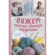 Вяжем теплые свитера, кардиганы. 20 модных моделей
