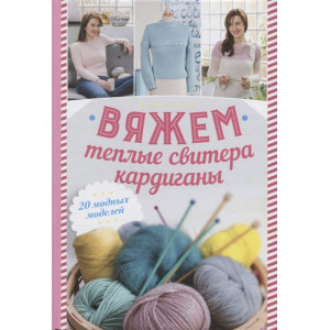 Вяжем теплые свитера, кардиганы. 20 модных моделей Вяжем теплые свитера, кардиганы. 20 модных моделей