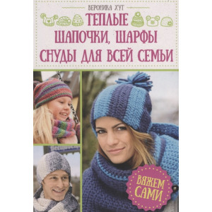 Теплые шапочки, шарфы, снуды для всей семьи. Вяжем сами Теплые шапочки, шарфы, снуды для всей семьи. Вяжем сами